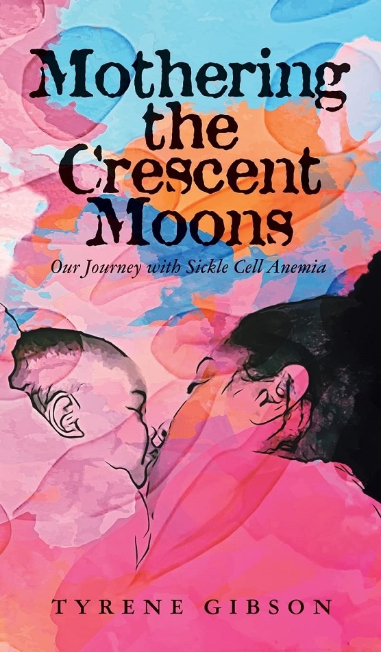 Tyrene Gibson Releases 'Mothering the Crescent Moons' Detailing Her Journey As A Mother and Caregiver Of A Child With Sickle Cell Anemia